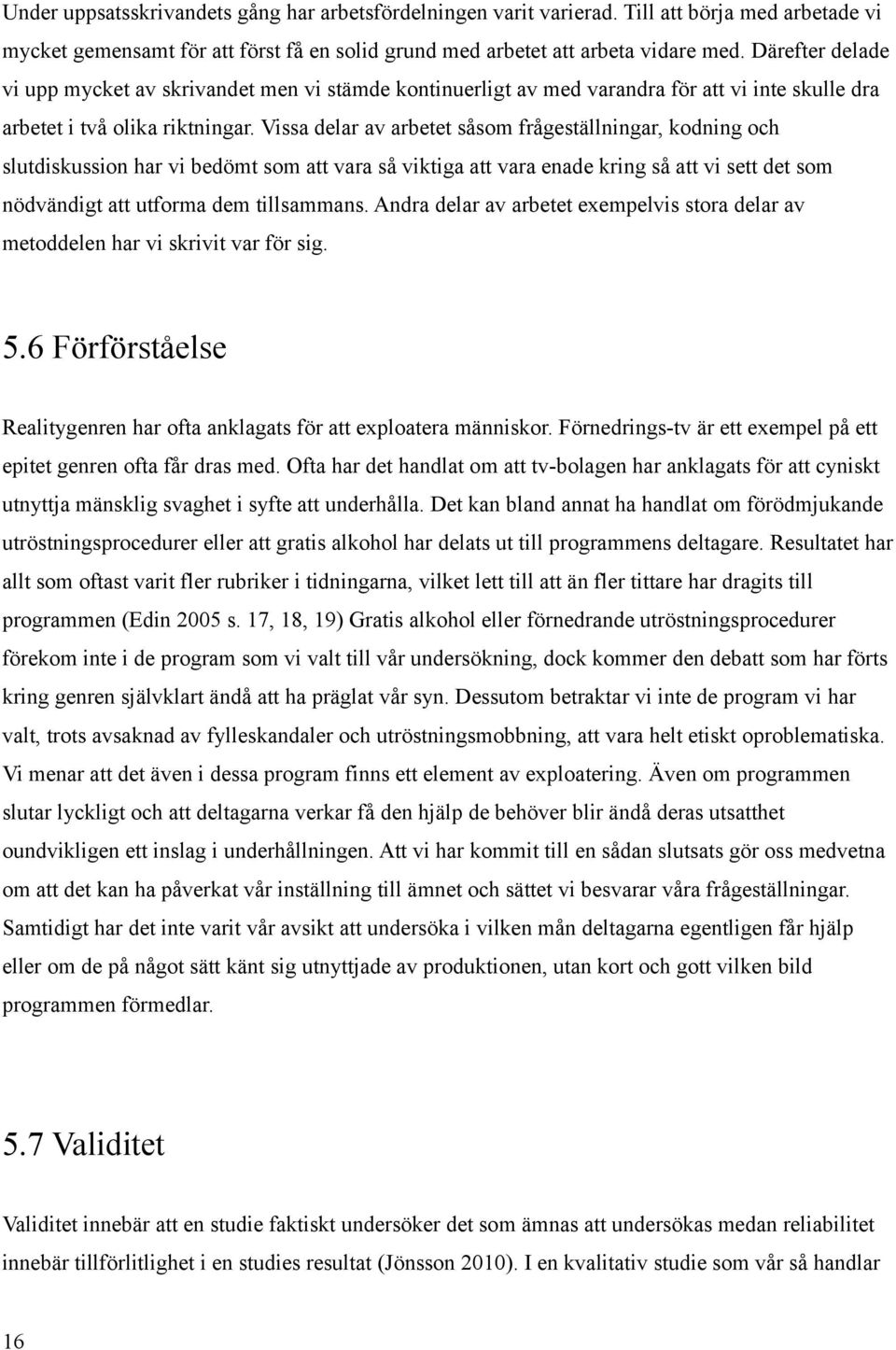 Vissa delar av arbetet såsom frågeställningar, kodning och slutdiskussion har vi bedömt som att vara så viktiga att vara enade kring så att vi sett det som nödvändigt att utforma dem tillsammans.