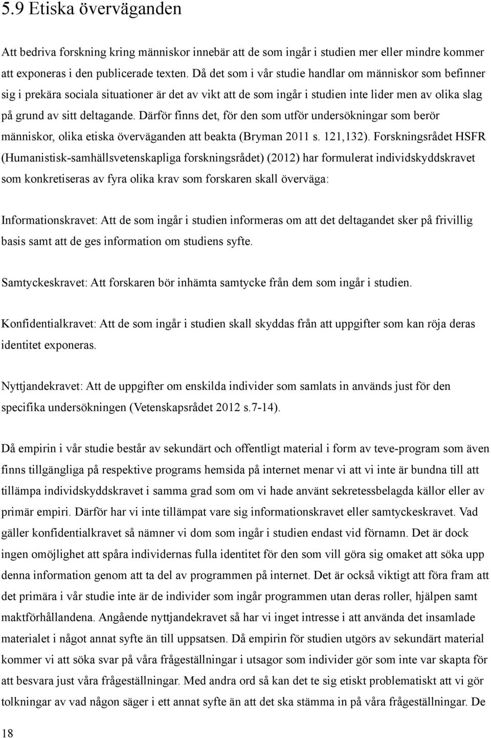 Därför finns det, för den som utför undersökningar som berör människor, olika etiska överväganden att beakta (Bryman 2011 s. 121,132).