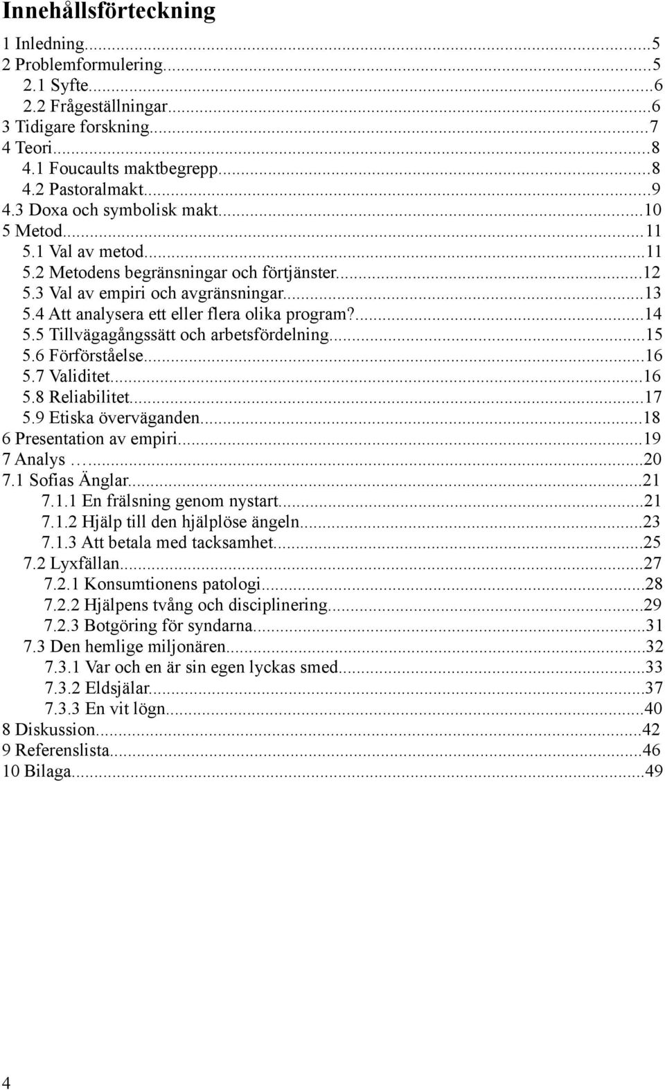 4 Att analysera ett eller flera olika program?...14 5.5 Tillvägagångssätt och arbetsfördelning...15 5.6 Förförståelse...16 5.7 Validitet...16 5.8 Reliabilitet...17 5.9 Etiska överväganden.