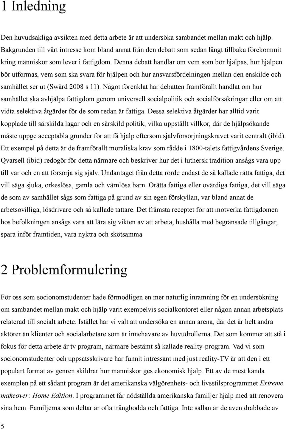 Denna debatt handlar om vem som bör hjälpas, hur hjälpen bör utformas, vem som ska svara för hjälpen och hur ansvarsfördelningen mellan den enskilde och samhället ser ut (Swärd 2008 s.11).