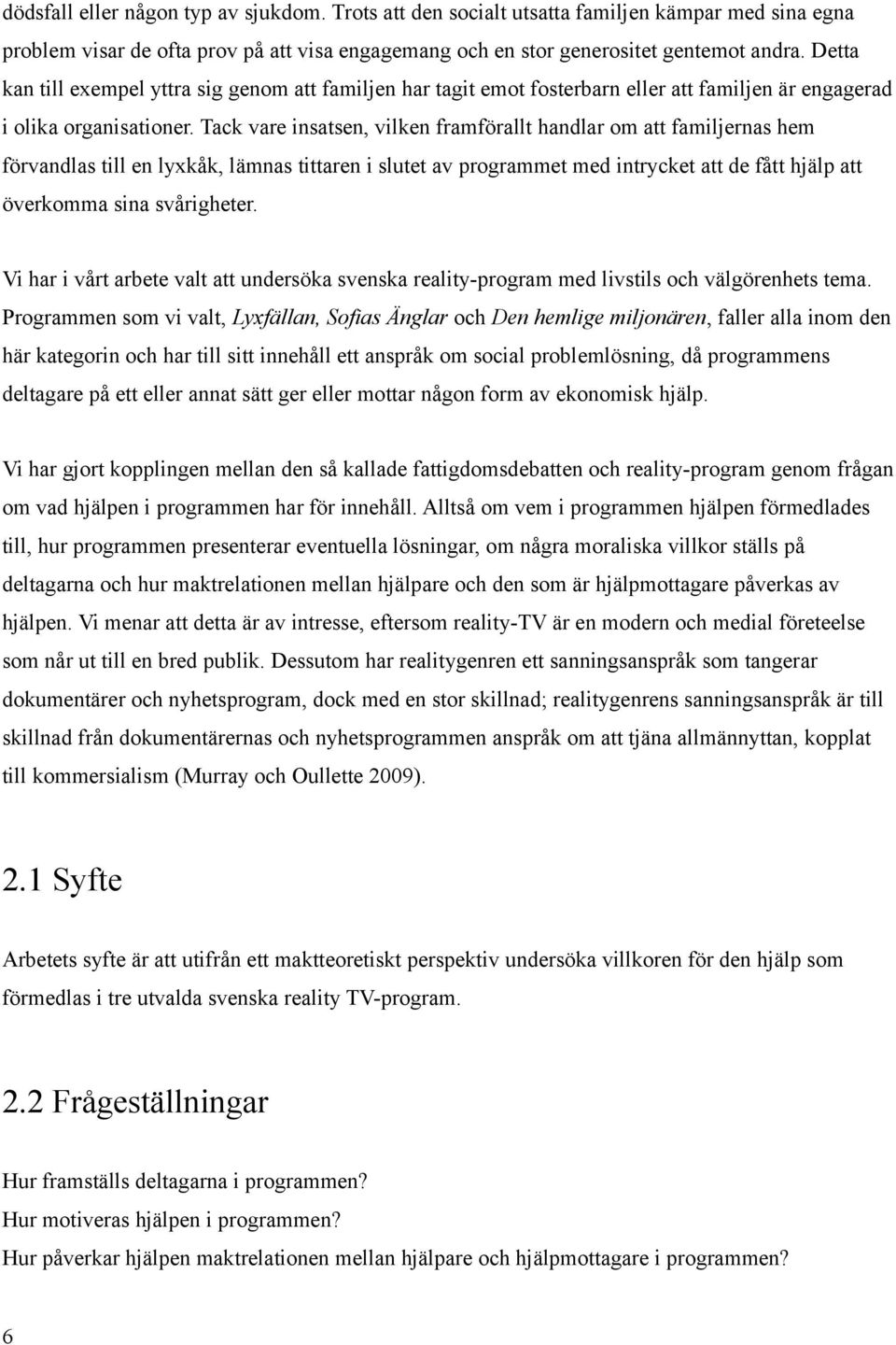 Tack vare insatsen, vilken framförallt handlar om att familjernas hem förvandlas till en lyxkåk, lämnas tittaren i slutet av programmet med intrycket att de fått hjälp att överkomma sina svårigheter.