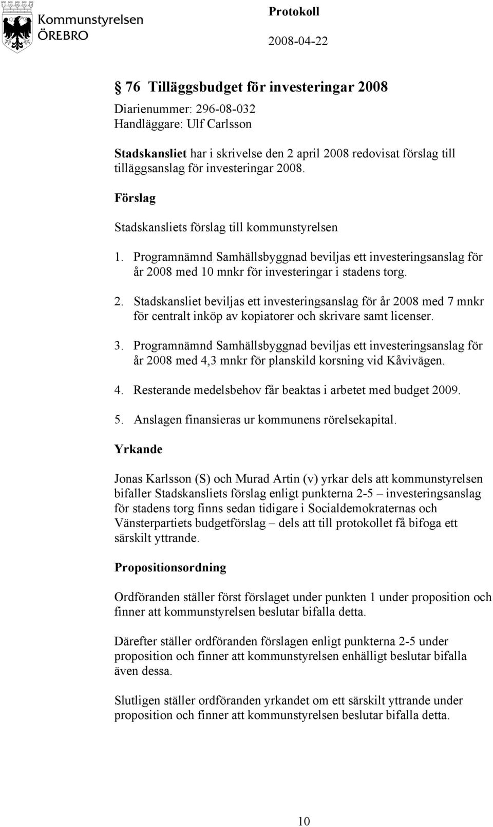 08 med 10 mnkr för investeringar i stadens torg. 2. Stadskansliet beviljas ett investeringsanslag för år 2008 med 7 mnkr för centralt inköp av kopiatorer och skrivare samt licenser. 3.