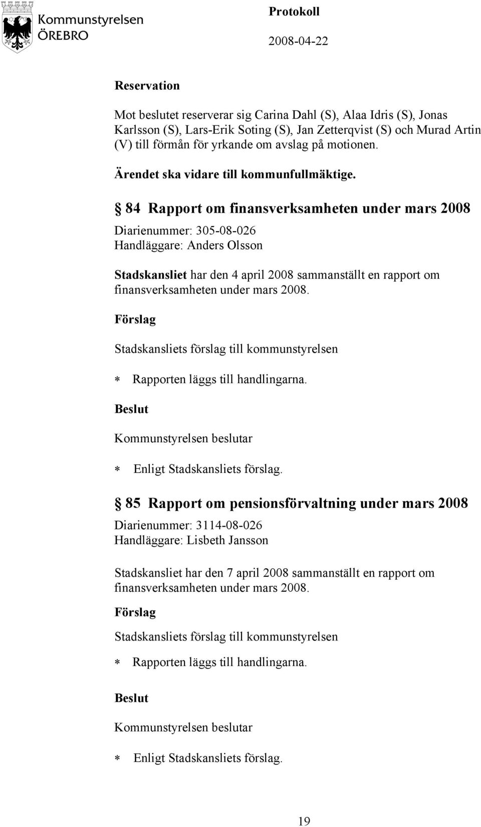 84 Rapport om finansverksamheten under mars 2008 Diarienummer: 305-08-026 Handläggare: Anders Olsson Stadskansliet har den 4 april 2008 sammanställt en rapport om