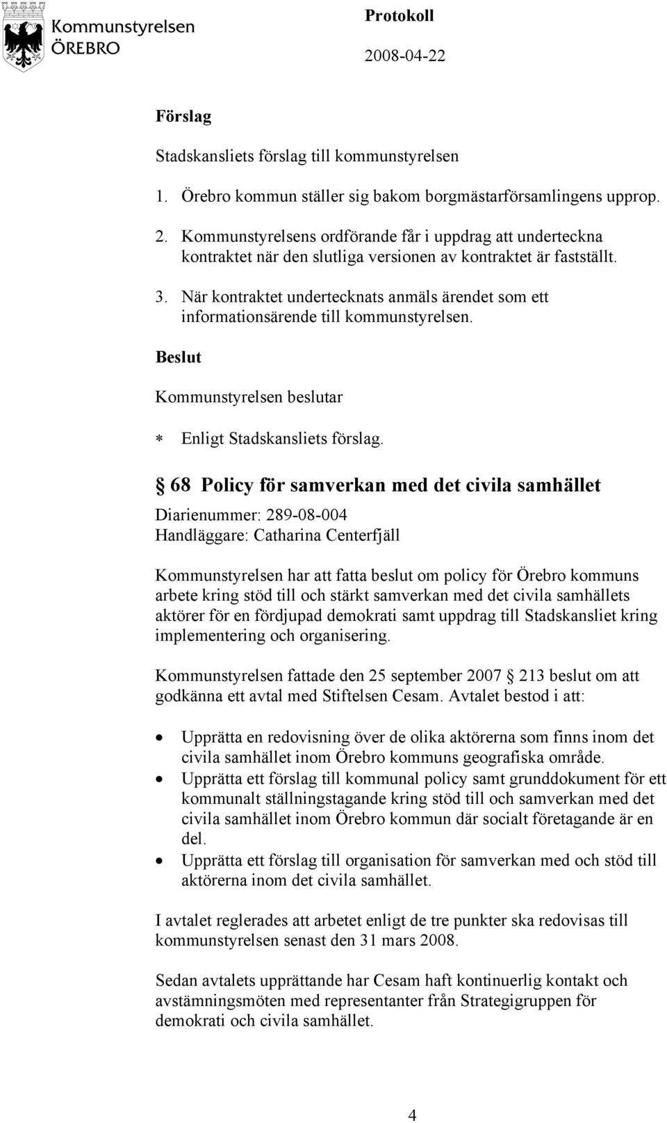 68 Policy för samverkan med det civila samhället Diarienummer: 289-08-004 Handläggare: Catharina Centerfjäll Kommunstyrelsen har att fatta beslut om policy för Örebro kommuns arbete kring stöd till