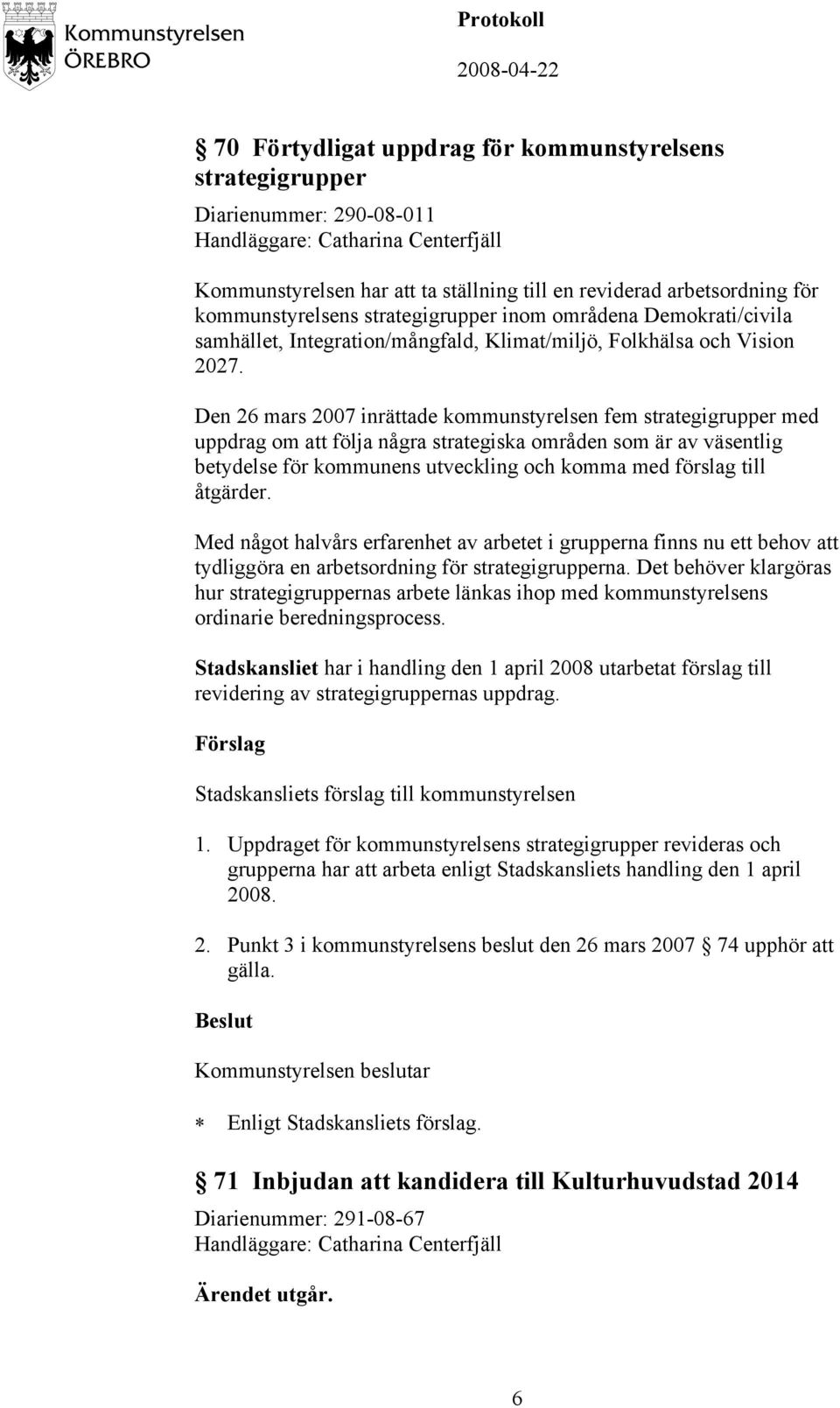 Den 26 mars 2007 inrättade kommunstyrelsen fem strategigrupper med uppdrag om att följa några strategiska områden som är av väsentlig betydelse för kommunens utveckling och komma med förslag till