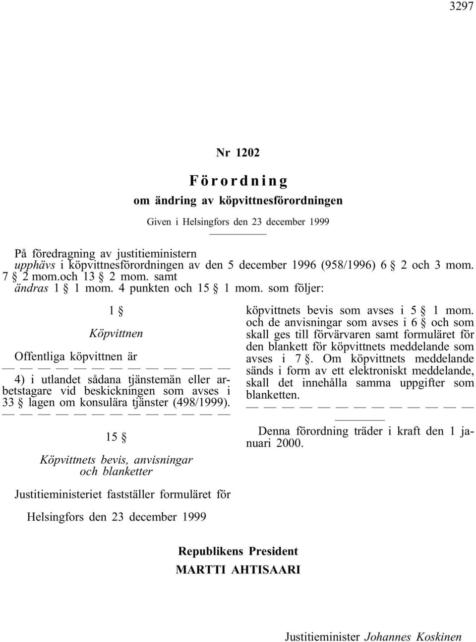 som följer: 1 Köpvittnen Offentliga köpvittnen är 4) i utlandet sådana tjänstemän eller arbetstagare vid beskickningen som avses i 33 lagen om konsulära tjänster (498/1999).