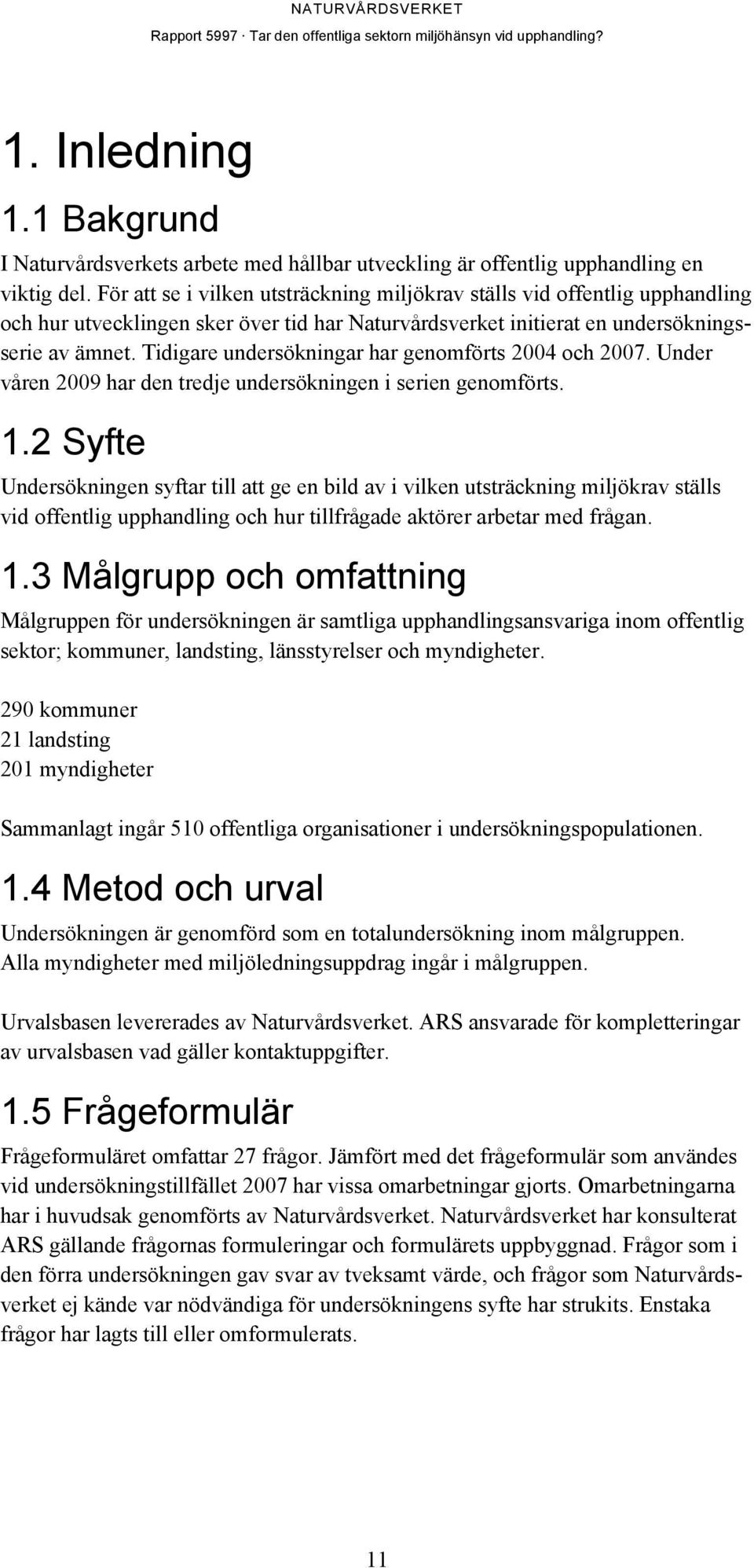 Tidigare undersökningar har genomförts 2004 och 2007. Under våren 2009 har den tredje undersökningen i serien genomförts. 1.