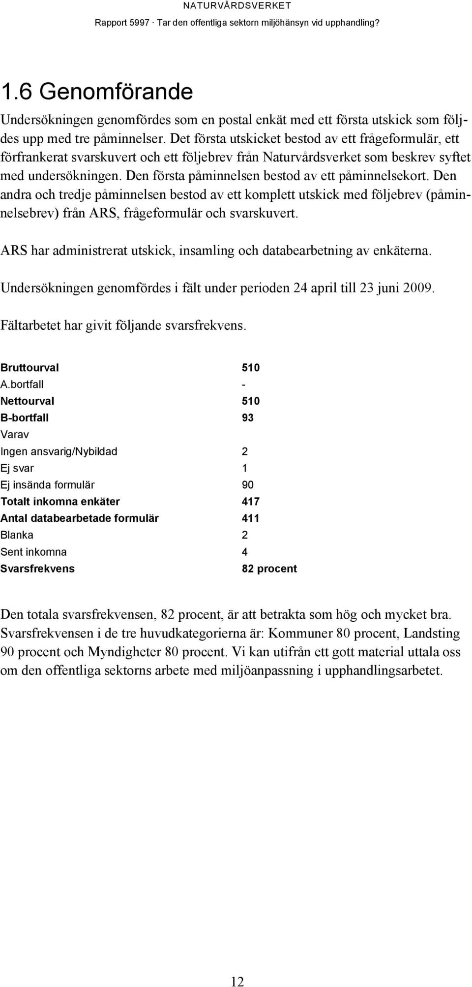 Den första påminnelsen bestod av ett påminnelsekort. Den andra och tredje påminnelsen bestod av ett komplett utskick med följebrev (påminnelsebrev) från ARS, frågeformulär och svarskuvert.