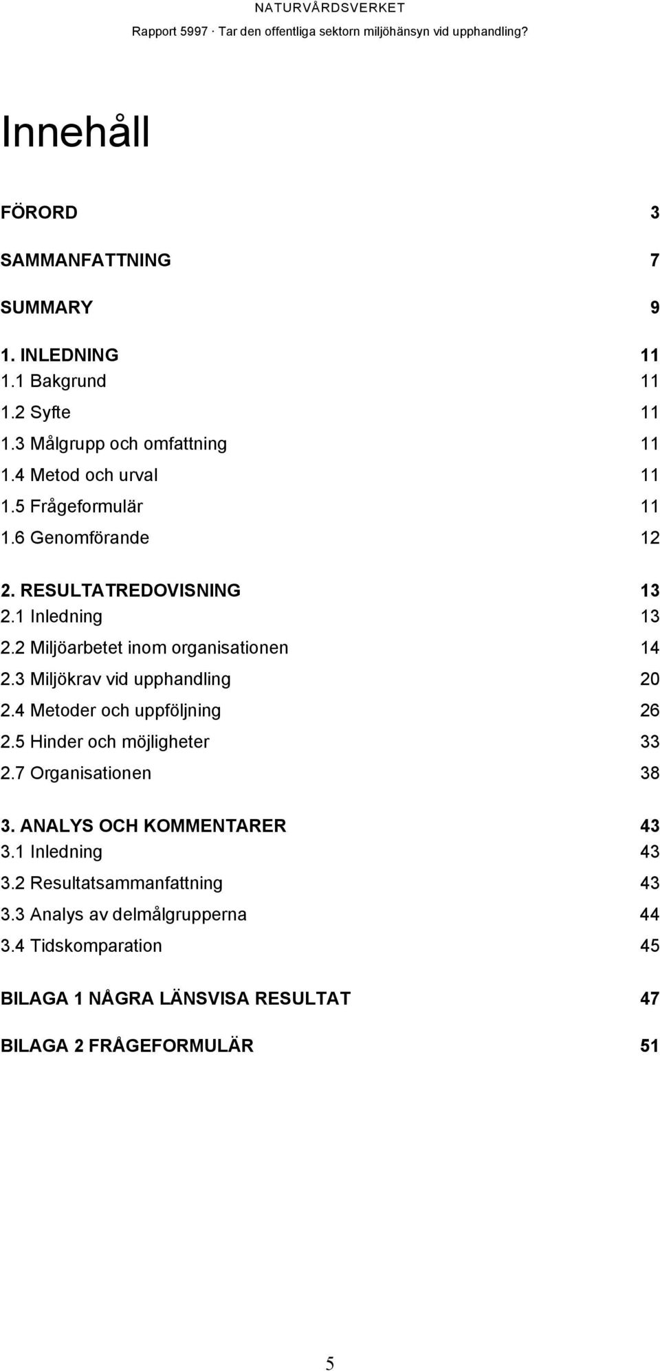 2 Miljöarbetet inom organisationen 14 2.3 Miljökrav vid upphandling 20 2.4 Metoder och uppföljning 26 2.5 Hinder och möjligheter 33 2.