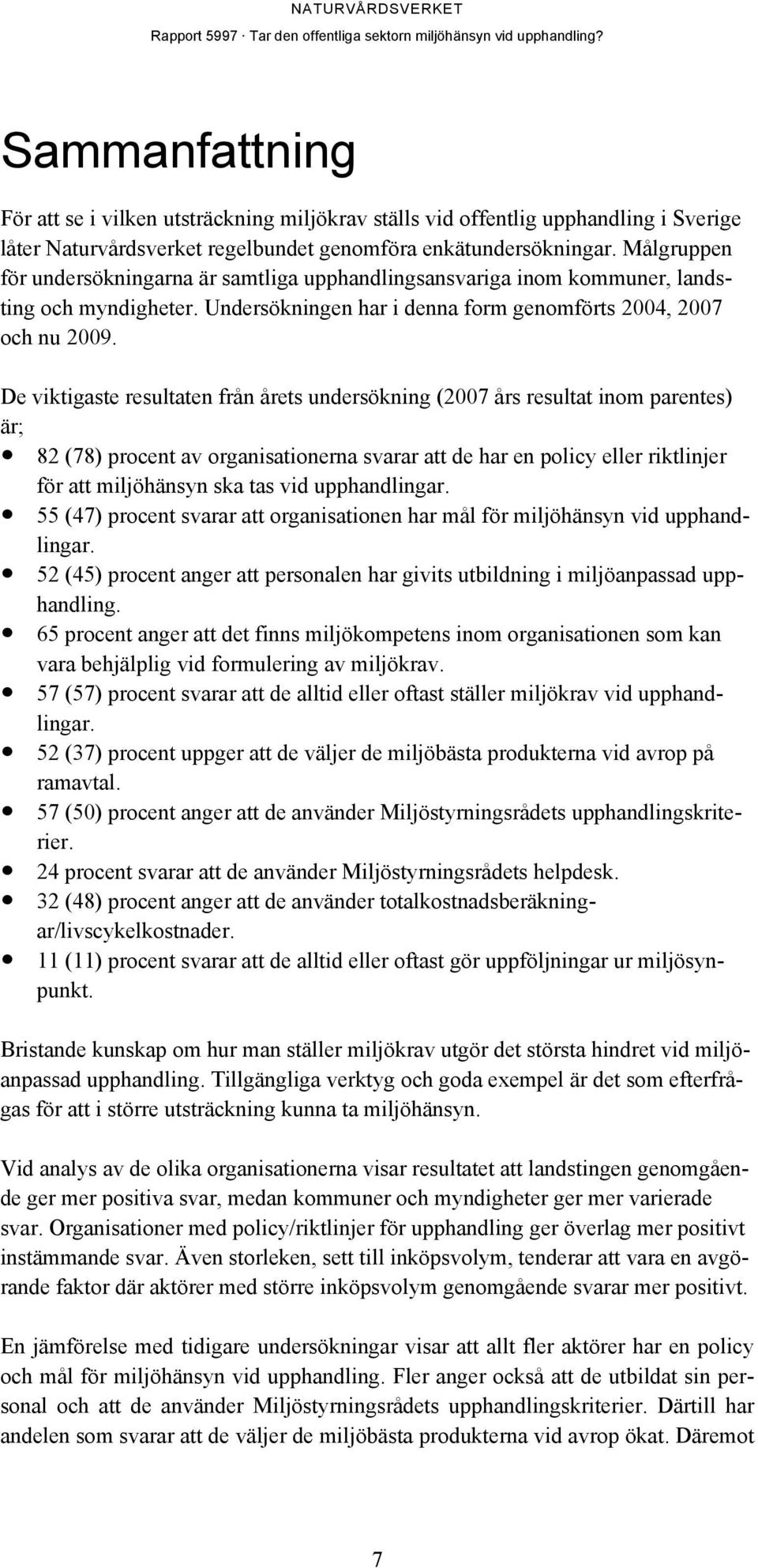 De viktigaste resultaten från årets undersökning (2007 års resultat inom parentes) är; 82 (78) procent av organisationerna svarar att de har en policy eller riktlinjer för att miljöhänsyn ska tas vid