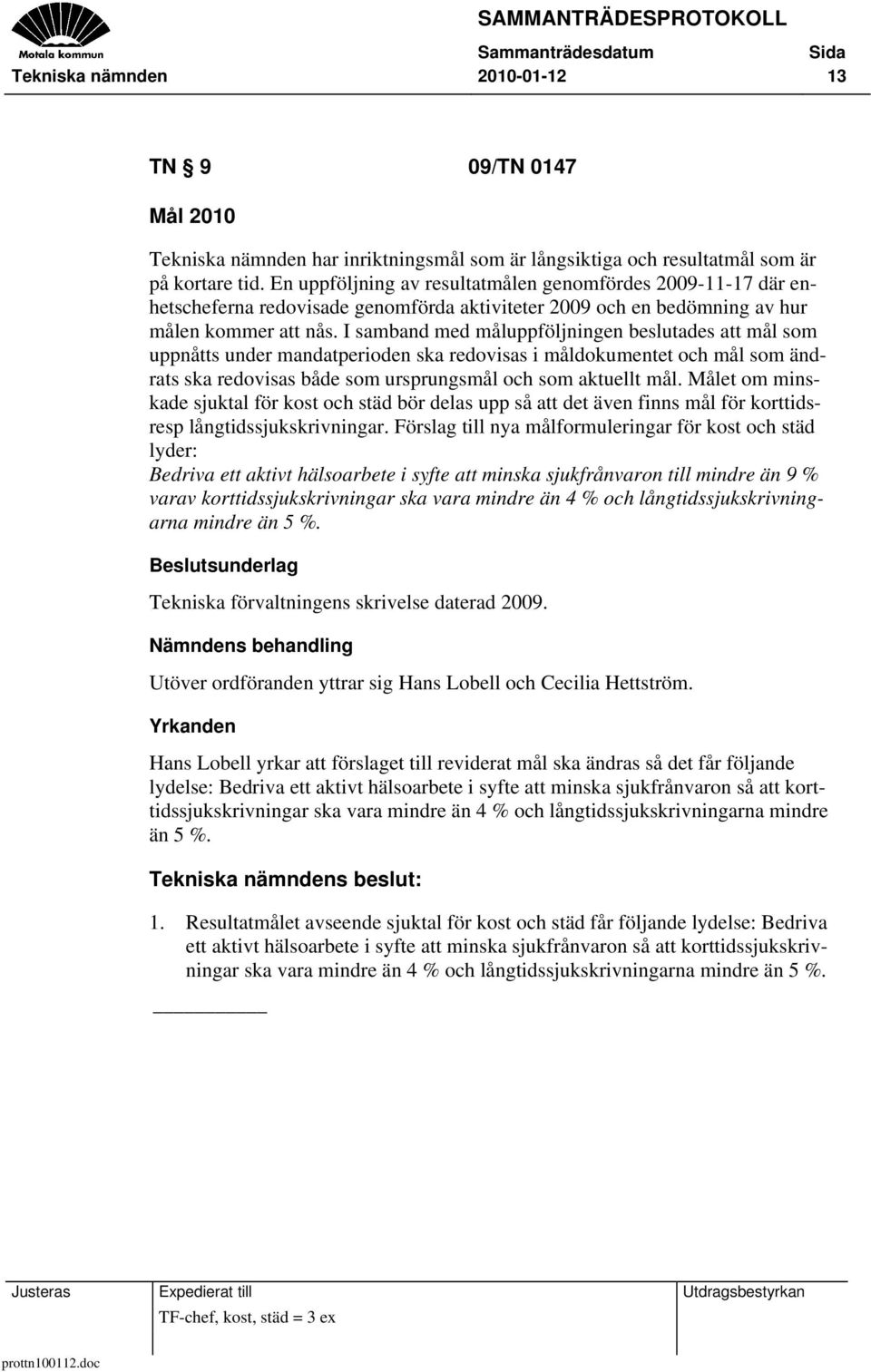 I samband med måluppföljningen beslutades att mål som uppnåtts under mandatperioden ska redovisas i måldokumentet och mål som ändrats ska redovisas både som ursprungsmål och som aktuellt mål.