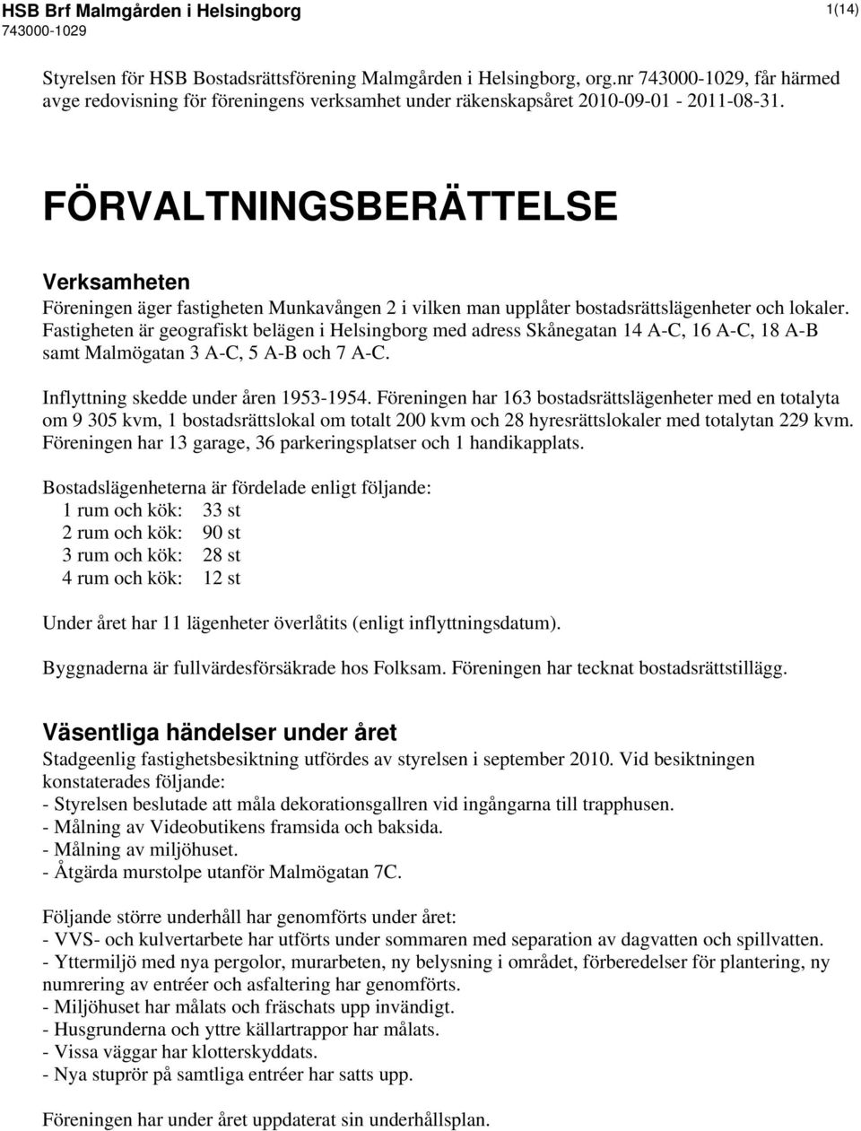 FÖRVALTNINGSBERÄTTELSE Verksamheten Föreningen äger fastigheten Munkavången 2 i vilken man upplåter bostadsrättslägenheter och lokaler.