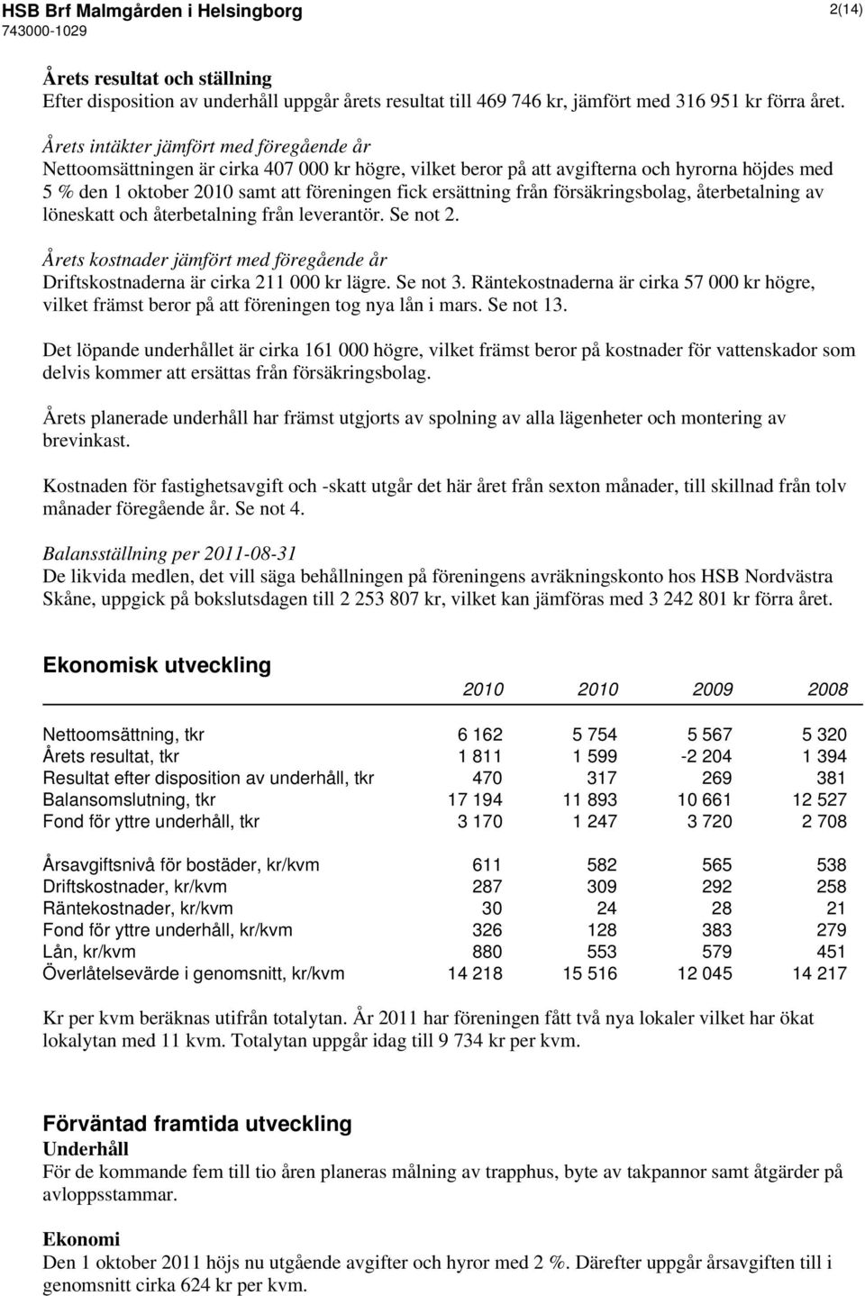 från försäkringsbolag, återbetalning av löneskatt och återbetalning från leverantör. Se not 2. Årets kostnader jämfört med föregående år Driftskostnaderna är cirka 211 000 kr lägre. Se not 3.