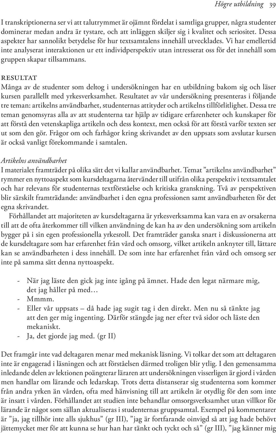 Vi har emellertid inte analyserat interaktionen ur ett individperspektiv utan intresserat oss för det innehåll som gruppen skapar tillsammans.