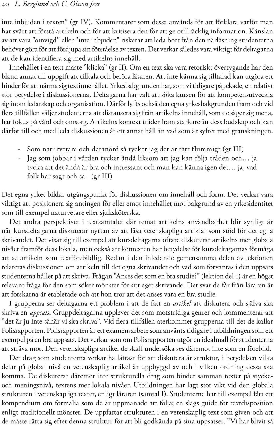 Känslan av att vara oinvigd eller inte inbjuden riskerar att leda bort från den närläsning studenterna behöver göra för att fördjupa sin förståelse av texten.