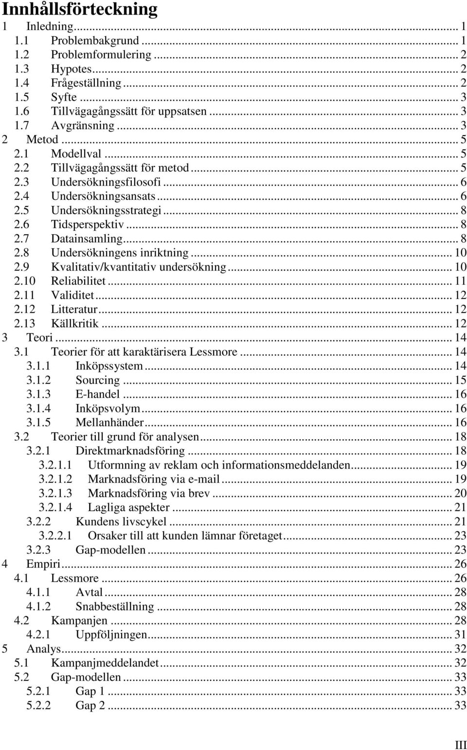 .. 8 2.8 Undersökningens inriktning... 10 2.9 Kvalitativ/kvantitativ undersökning... 10 2.10 Reliabilitet... 11 2.11 Validitet... 12 2.12 Litteratur... 12 2.13 Källkritik... 12 3 Teori... 14 3.