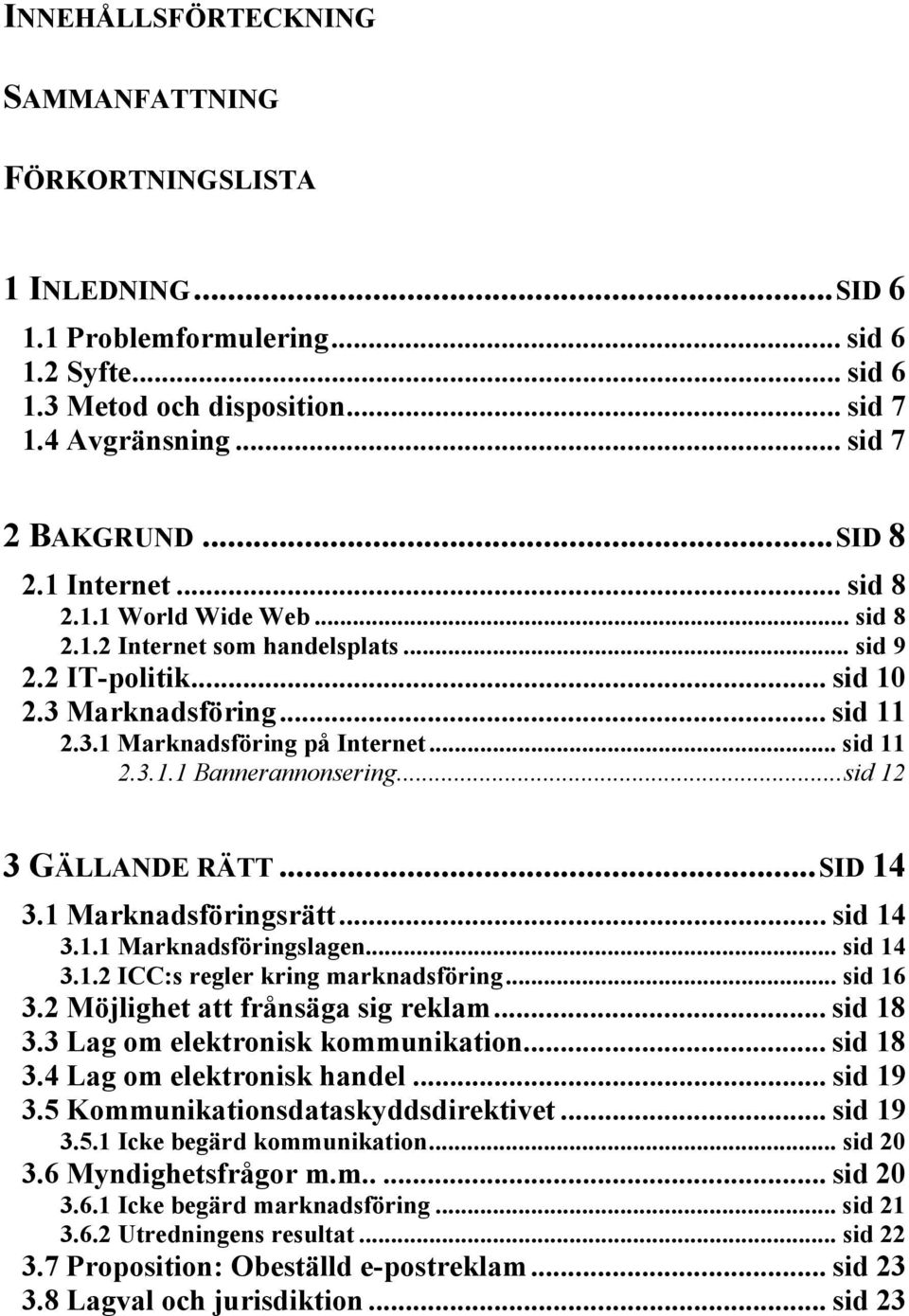 ..sid 12 3 GÄLLANDE RÄTT...SID 14 3.1 Marknadsföringsrätt... sid 14 3.1.1 Marknadsföringslagen... sid 14 3.1.2 ICC:s regler kring marknadsföring... sid 16 3.2 Möjlighet att frånsäga sig reklam.