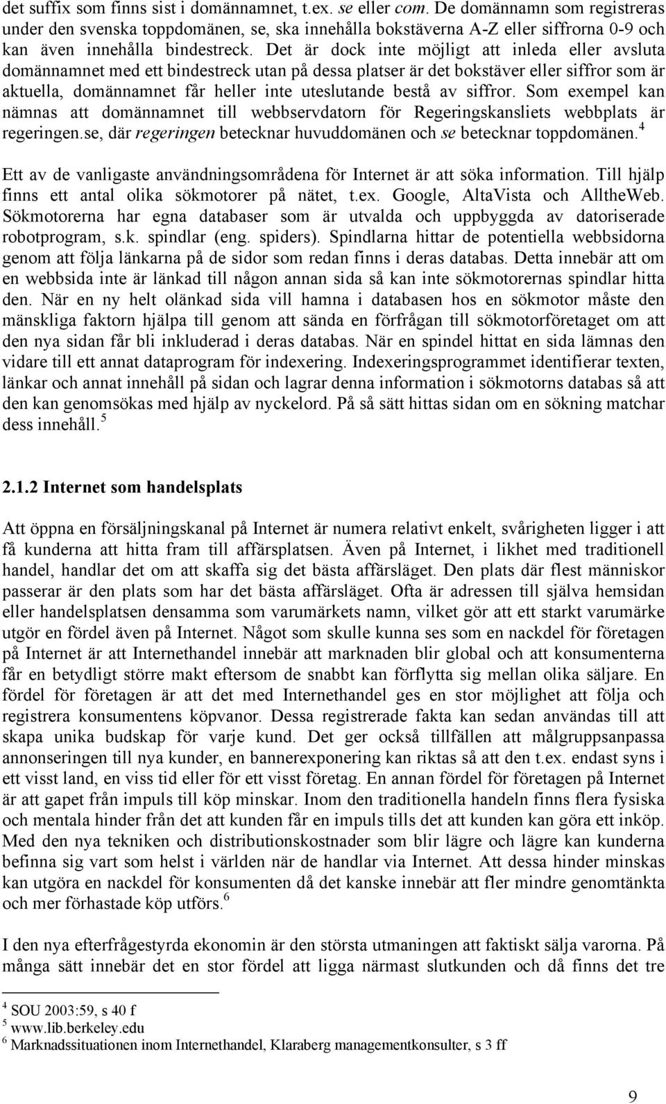 Det är dock inte möjligt att inleda eller avsluta domännamnet med ett bindestreck utan på dessa platser är det bokstäver eller siffror som är aktuella, domännamnet får heller inte uteslutande bestå