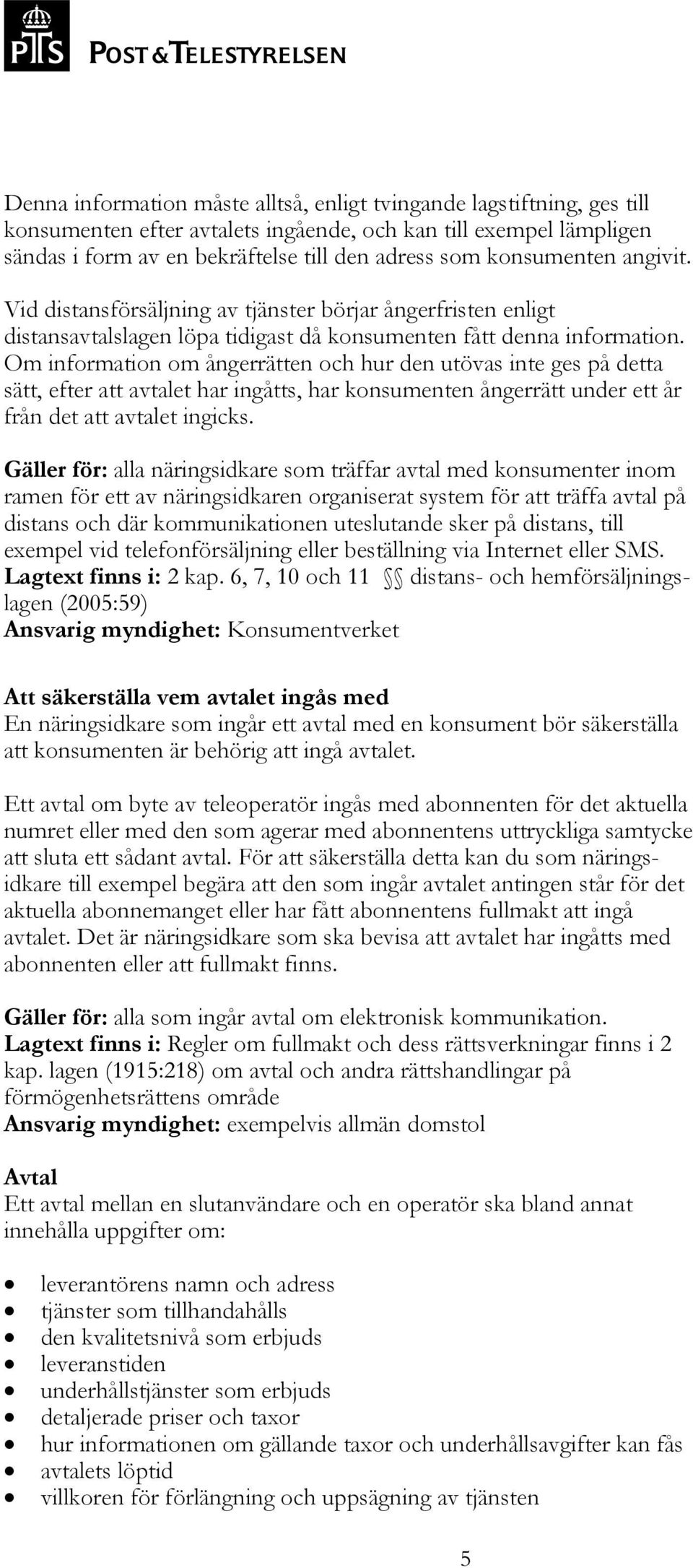 Om information om ångerrätten och hur den utövas inte ges på detta sätt, efter att avtalet har ingåtts, har konsumenten ångerrätt under ett år från det att avtalet ingicks.