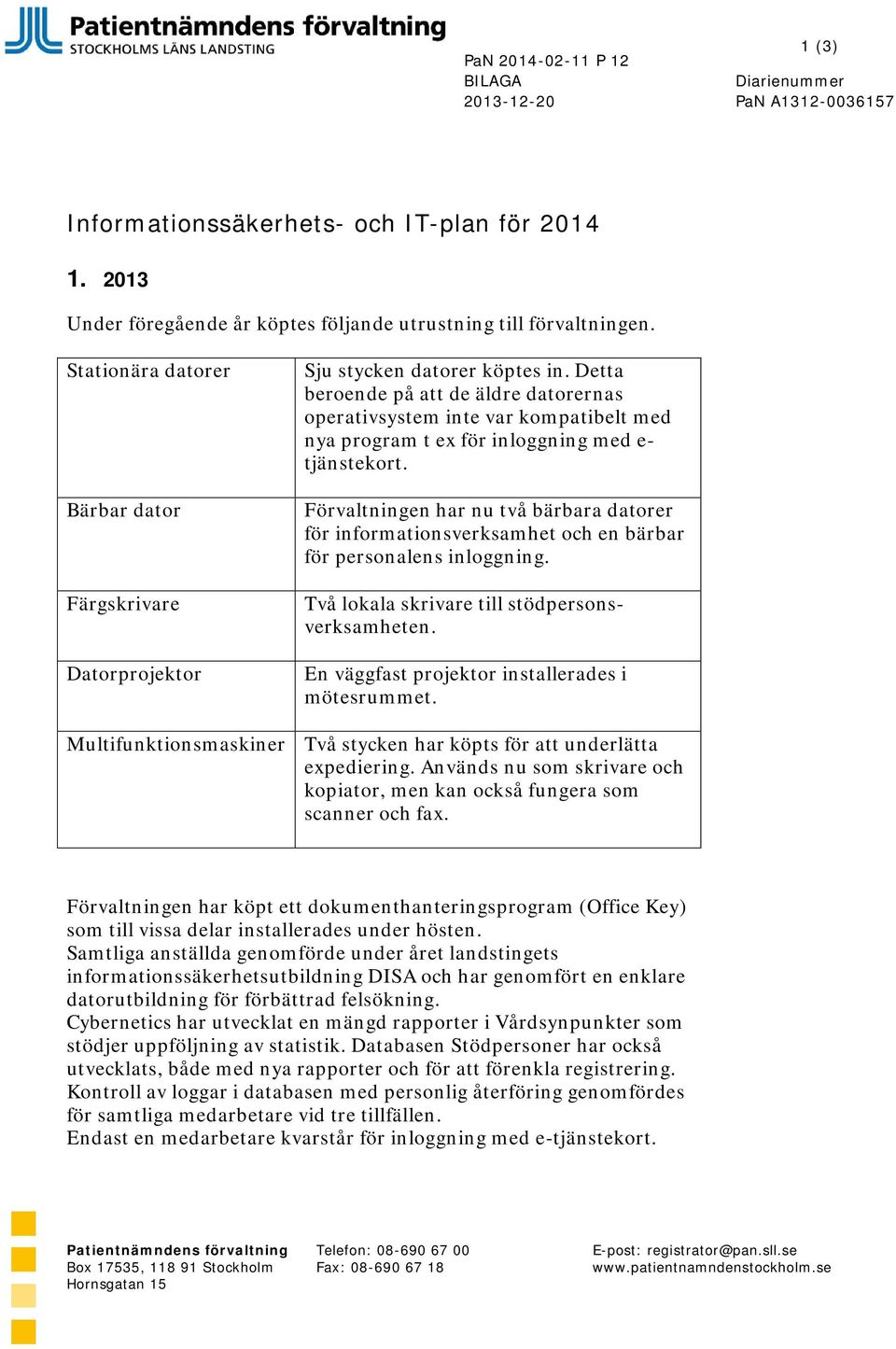 Förvaltningen har nu två bärbara datorer för informationsverksamhet och en bärbar för personalens inloggning. Två lokala skrivare till stödpersonsverksamheten.