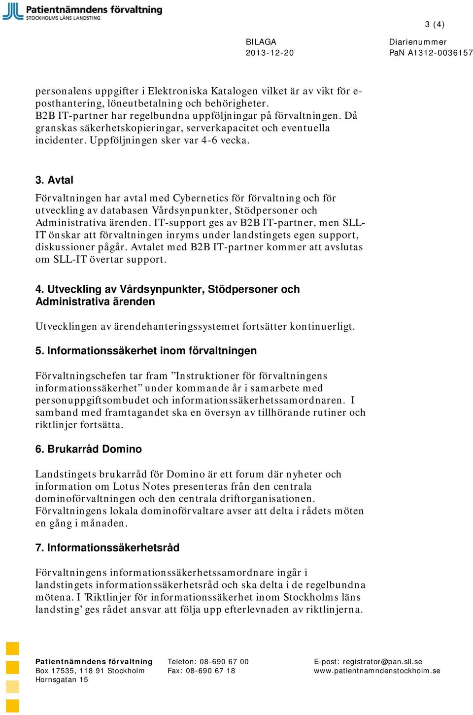 Avtal Förvaltningen har avtal med Cybernetics för förvaltning och för utveckling av databasen Vårdsynpunkter, Stödpersoner och Administrativa ärenden.