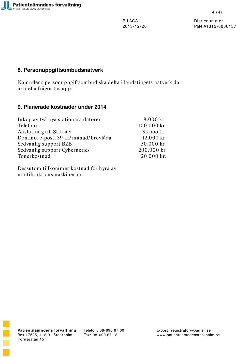 9. Planerade kostnader under 2014 Inköp av två nya stationära datorer Telefoni Anslutning till SLL-net Domino,