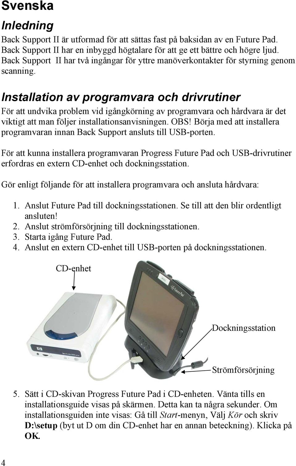 Installation av programvara och drivrutiner För att undvika problem vid igångkörning av programvara och hårdvara är det viktigt att man följer installationsanvisningen. OBS!