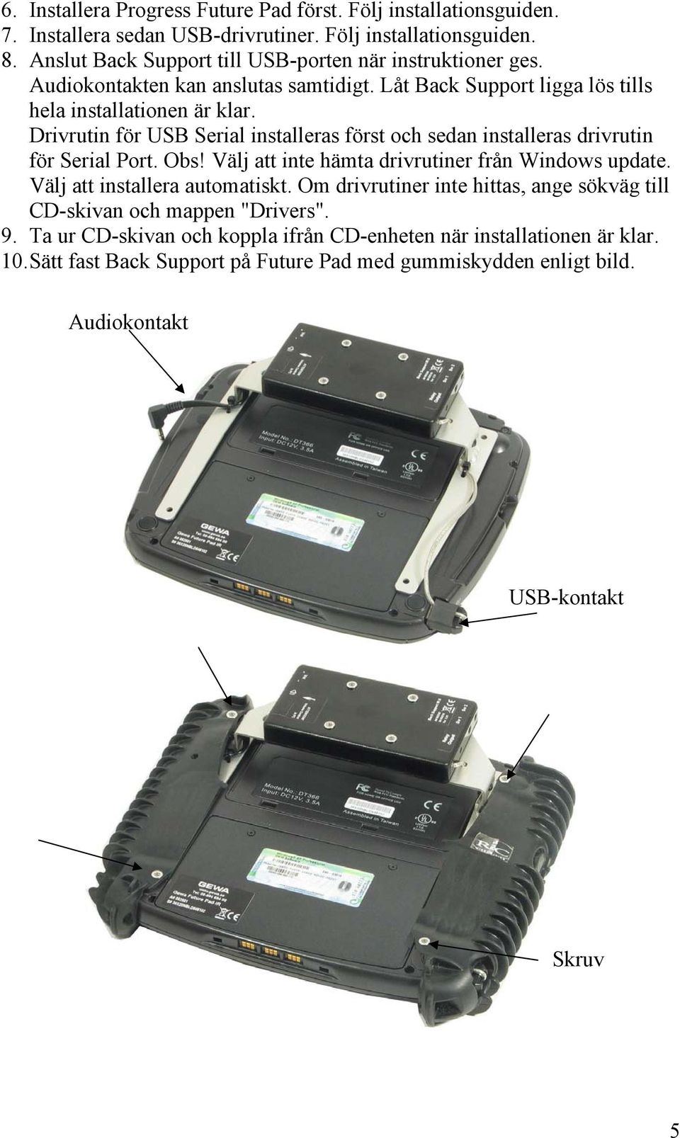 Drivrutin för USB Serial installeras först och sedan installeras drivrutin för Serial Port. Obs! Välj att inte hämta drivrutiner från Windows update. Välj att installera automatiskt.