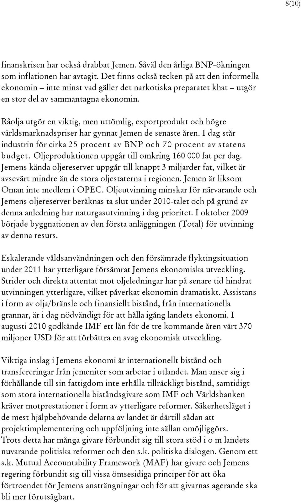 Råolja utgör en viktig, men uttömlig, exportprodukt och högre världsmarknadspriser har gynnat Jemen de senaste åren. I dag står industrin för cirka 25 procent av BNP och 70 procent av statens budget.