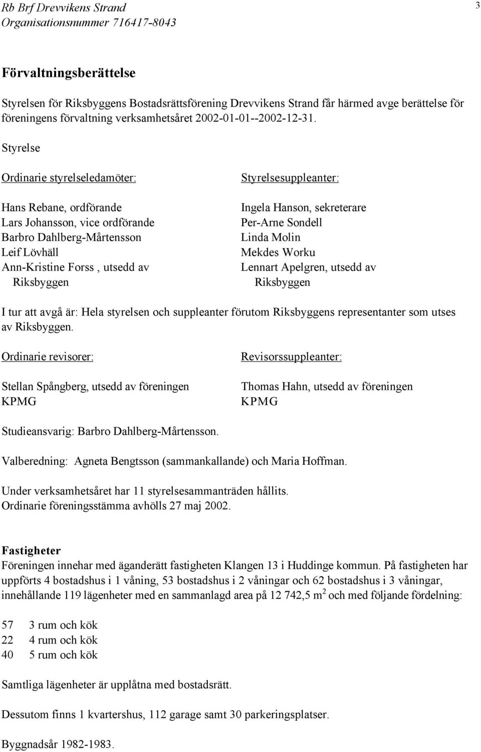 Ingela Hanson, sekreterare Per-Arne Sondell Linda Molin Mekdes Worku Lennart Apelgren, utsedd av Riksbyggen I tur att avgå är: Hela styrelsen och suppleanter förutom Riksbyggens representanter som