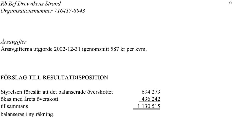 FÖRSLAG TILL RESULTATDISPOSITION Styrelsen föreslår att det