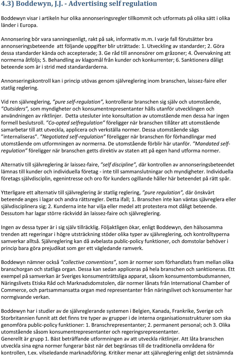 Göra dessa standarder kända och accepterade; 3. Ge råd till annonsörer om gråzoner; 4. Övervakning att normerna åtföljs; 5. Behandling av klagomål från kunder och konkurrenter; 6.