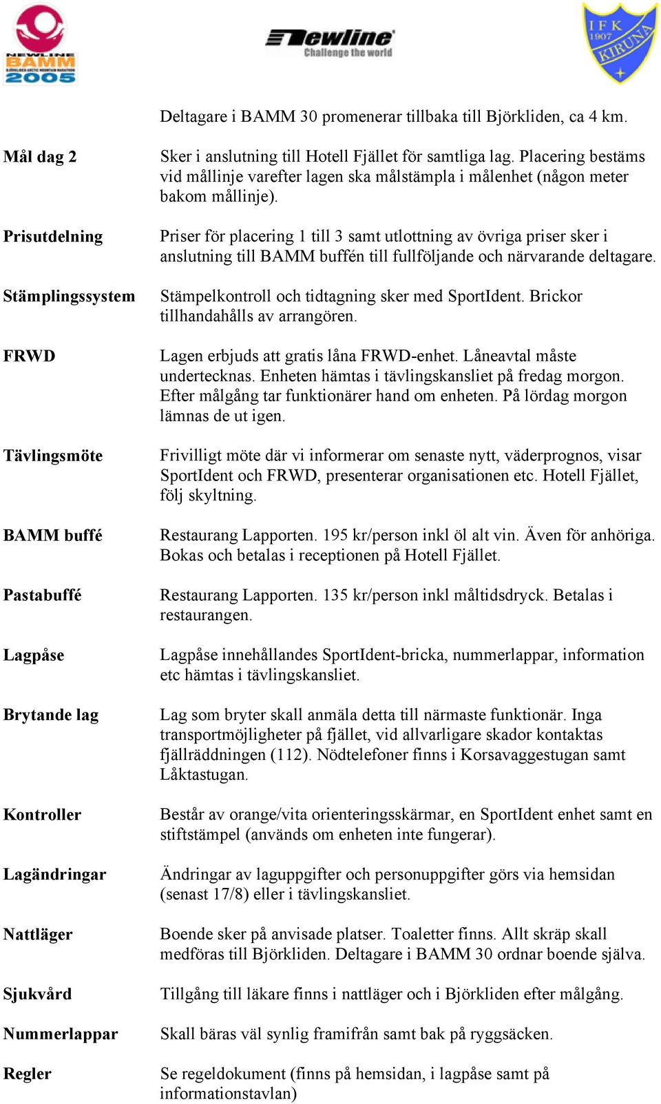 Fjället för samtliga lag. Placering bestäms vid mållinje varefter lagen ska målstämpla i målenhet (någon meter bakom mållinje).