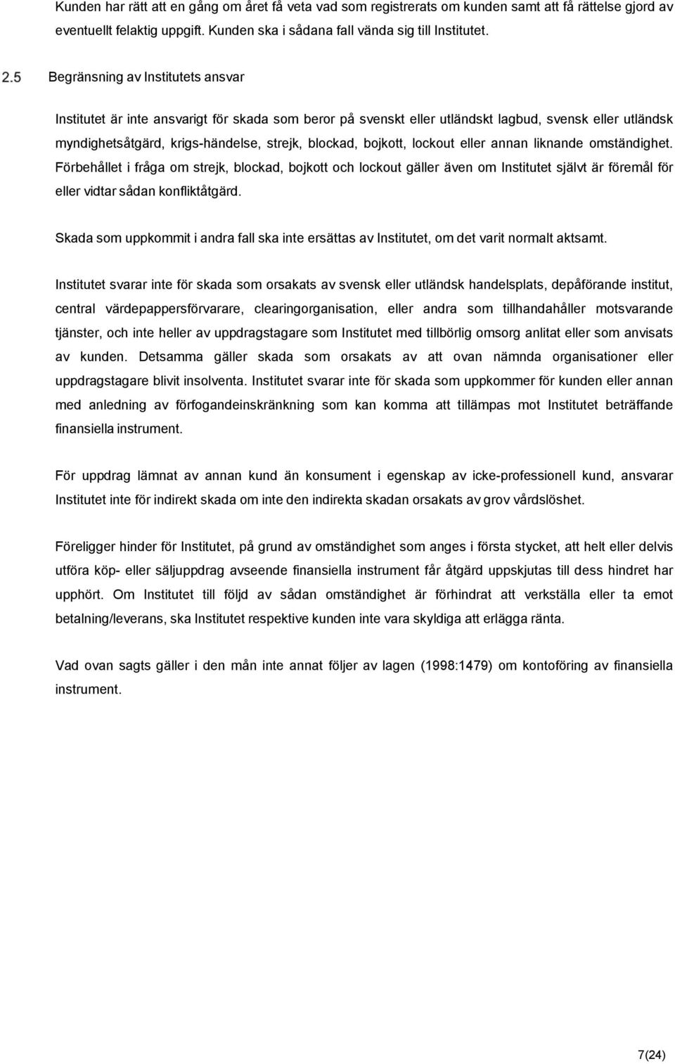 lockout eller annan liknande omständighet. Förbehållet i fråga om strejk, blockad, bojkott och lockout gäller även om Institutet självt är föremål för eller vidtar sådan konfliktåtgärd.