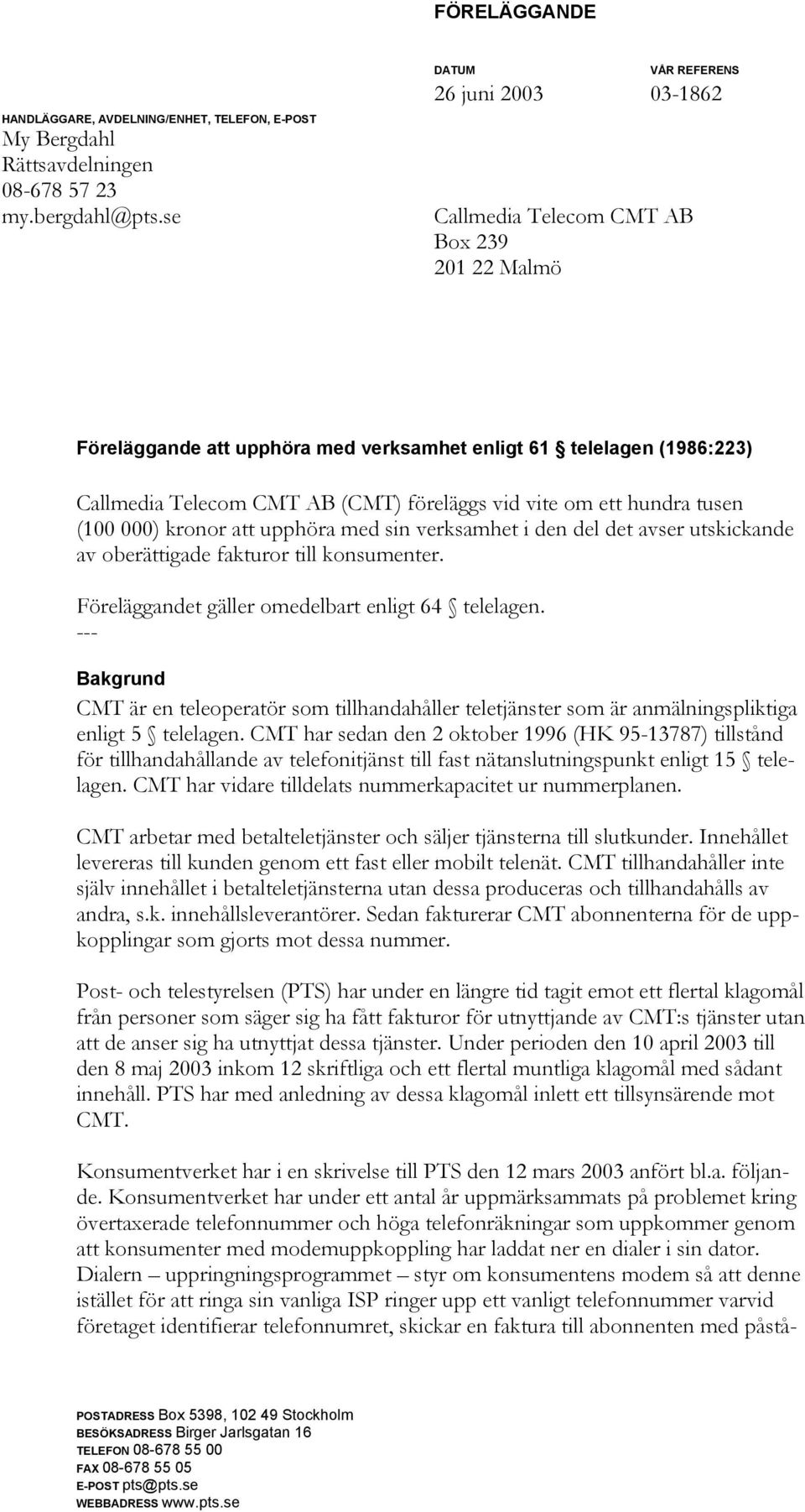 föreläggs vid vite om ett hundra tusen (100 000) kronor att upphöra med sin verksamhet i den del det avser utskickande av oberättigade fakturor till konsumenter.