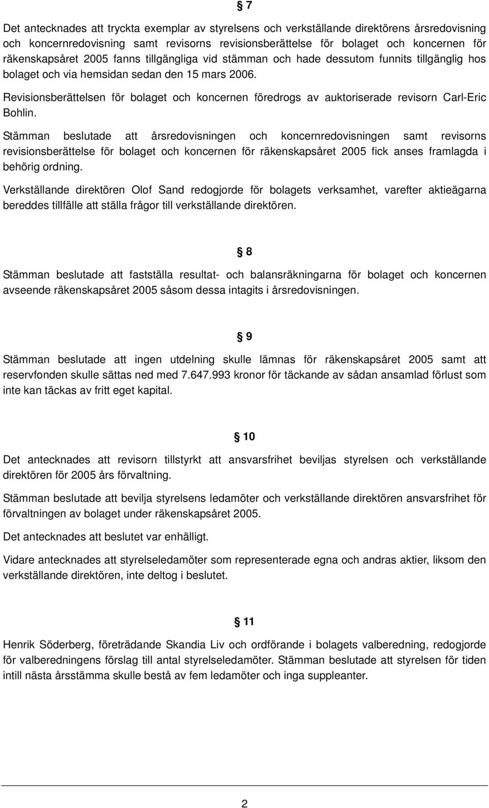 Revisinsberättelsen för blaget ch kncernen föredrgs av auktriserade revisrn Carl-Eric Bhlin.