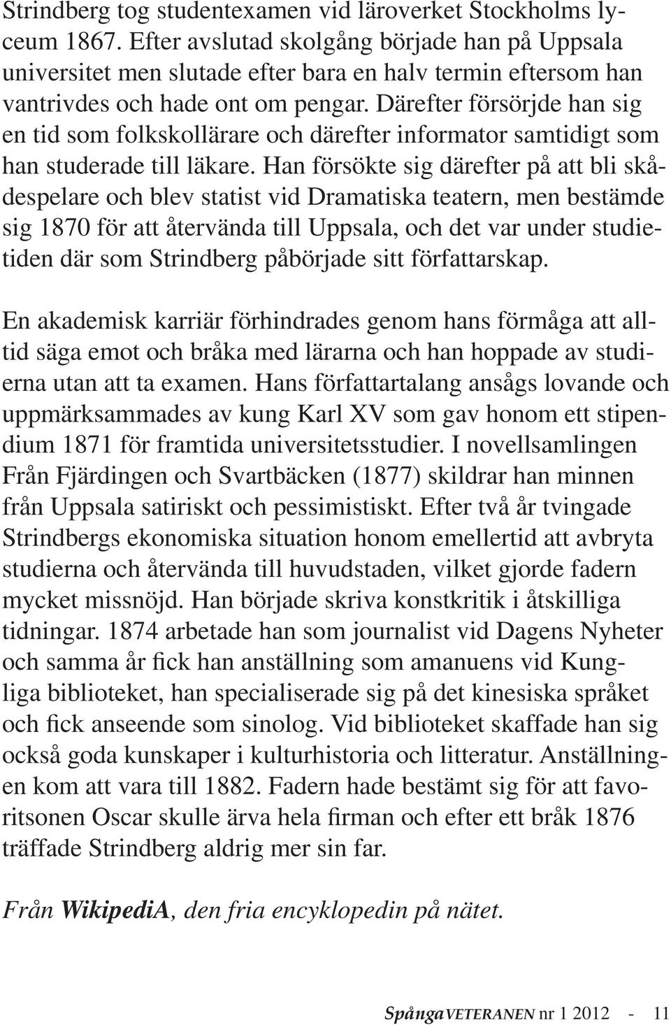 Därefter försörjde han sig en tid som folkskollärare och därefter informator samtidigt som han studerade till läkare.