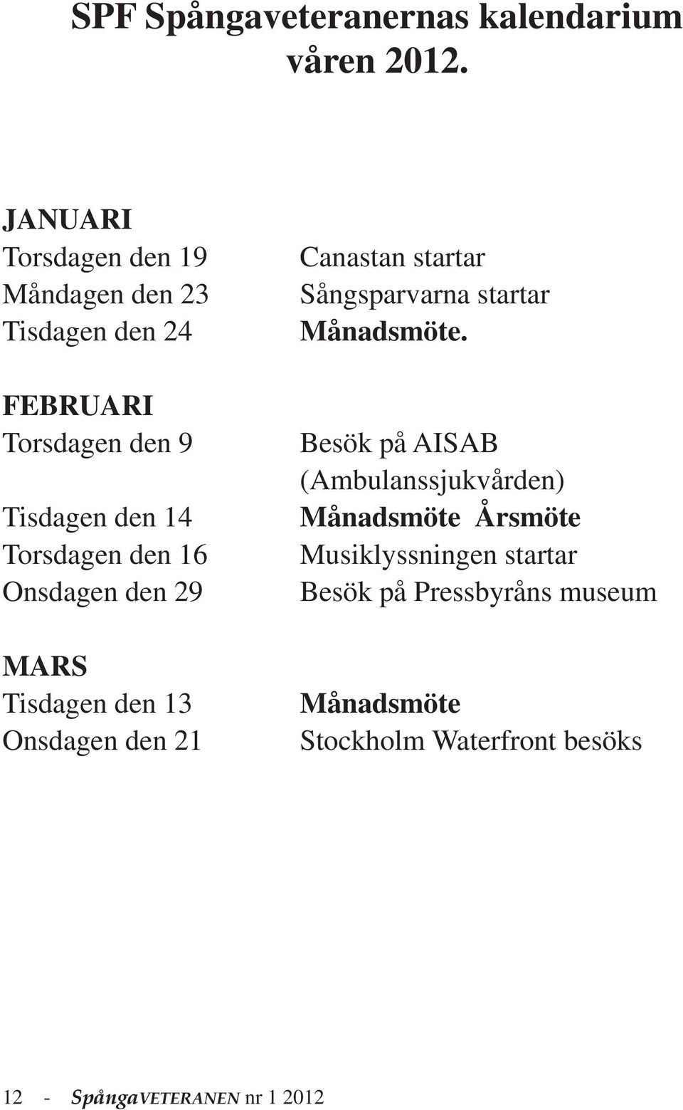 den 16 Onsdagen den 29 MARS Tisdagen den 13 Onsdagen den 21 Canastan startar Sångsparvarna startar Månadsmöte.