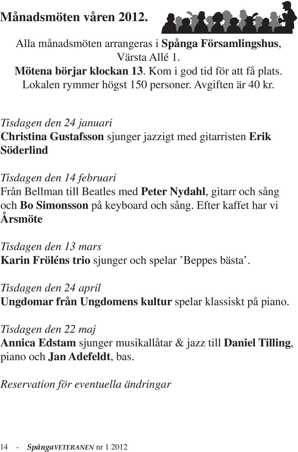 Tisdagen den 24 januari Christina Gustafsson sjunger jazzigt med gitarristen Erik Söderlind Tisdagen den 14 februari Från Bellman till Beatles med Peter Nydahl, gitarr och sång och Bo Simonsson