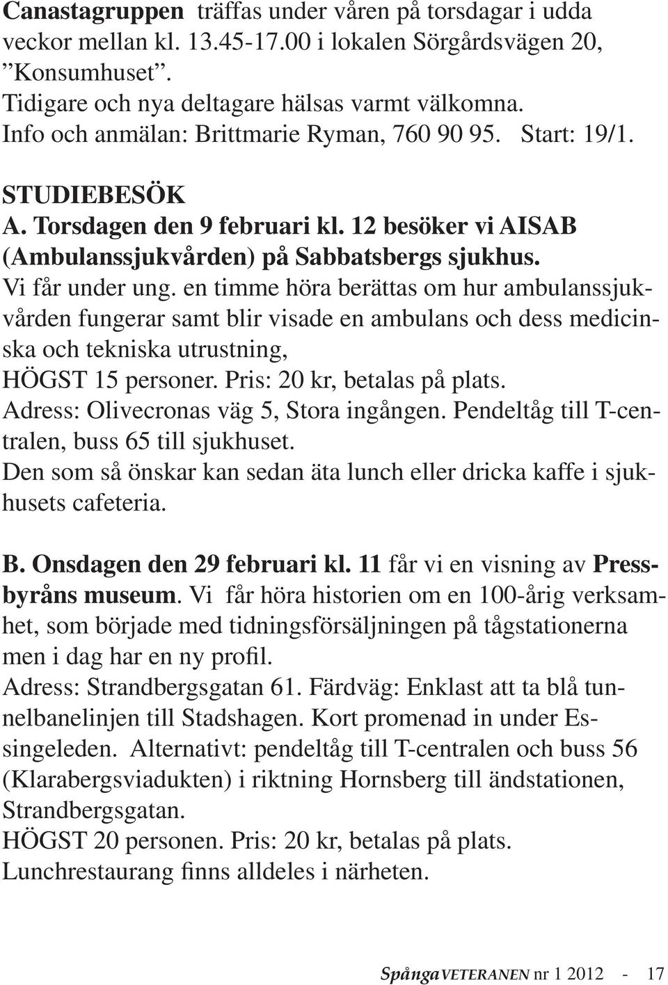 en timme höra berättas om hur ambulanssjukvården fungerar samt blir visade en ambulans och dess medicinska och tekniska utrustning, HÖGST 15 personer. Pris: 20 kr, betalas på plats.