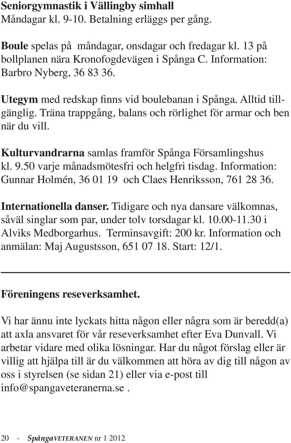 Kulturvandrarna samlas framför Spånga Församlingshus kl. 9.50 varje månadsmötesfri och helgfri tisdag. Information: Gunnar Holmén, 36 01 19 och Claes Henriksson, 761 28 36. Internationella danser.