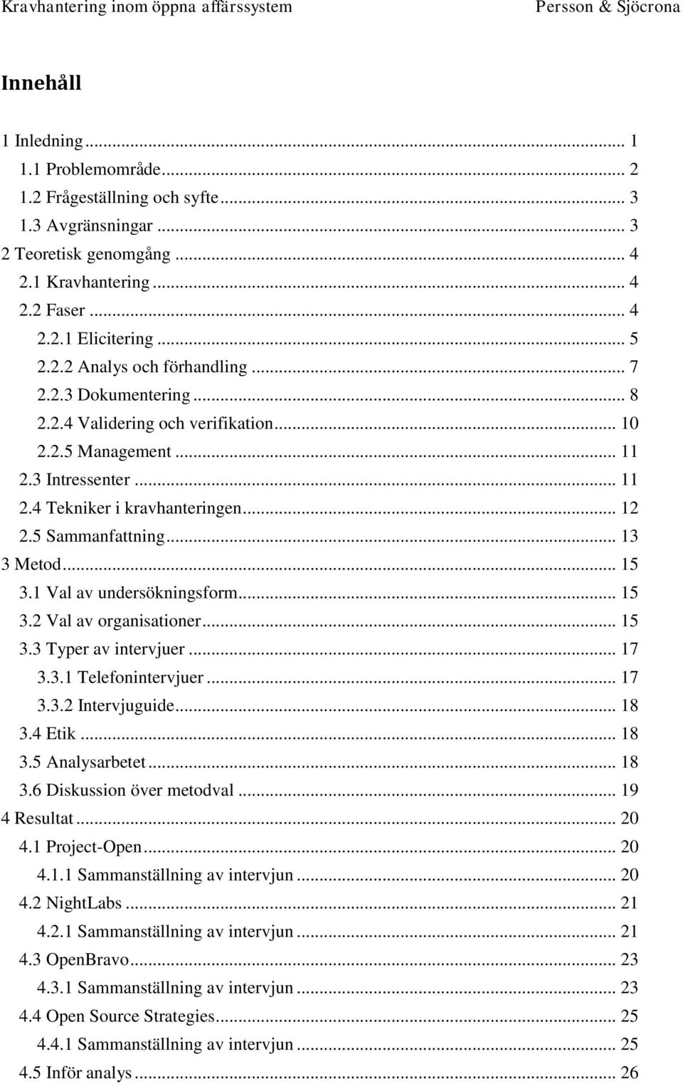 1 Val av undersökningsform... 15 3.2 Val av organisationer... 15 3.3 Typer av intervjuer... 17 3.3.1 Telefonintervjuer... 17 3.3.2 Intervjuguide... 18 3.4 Etik... 18 3.5 Analysarbetet... 18 3.6 Diskussion över metodval.