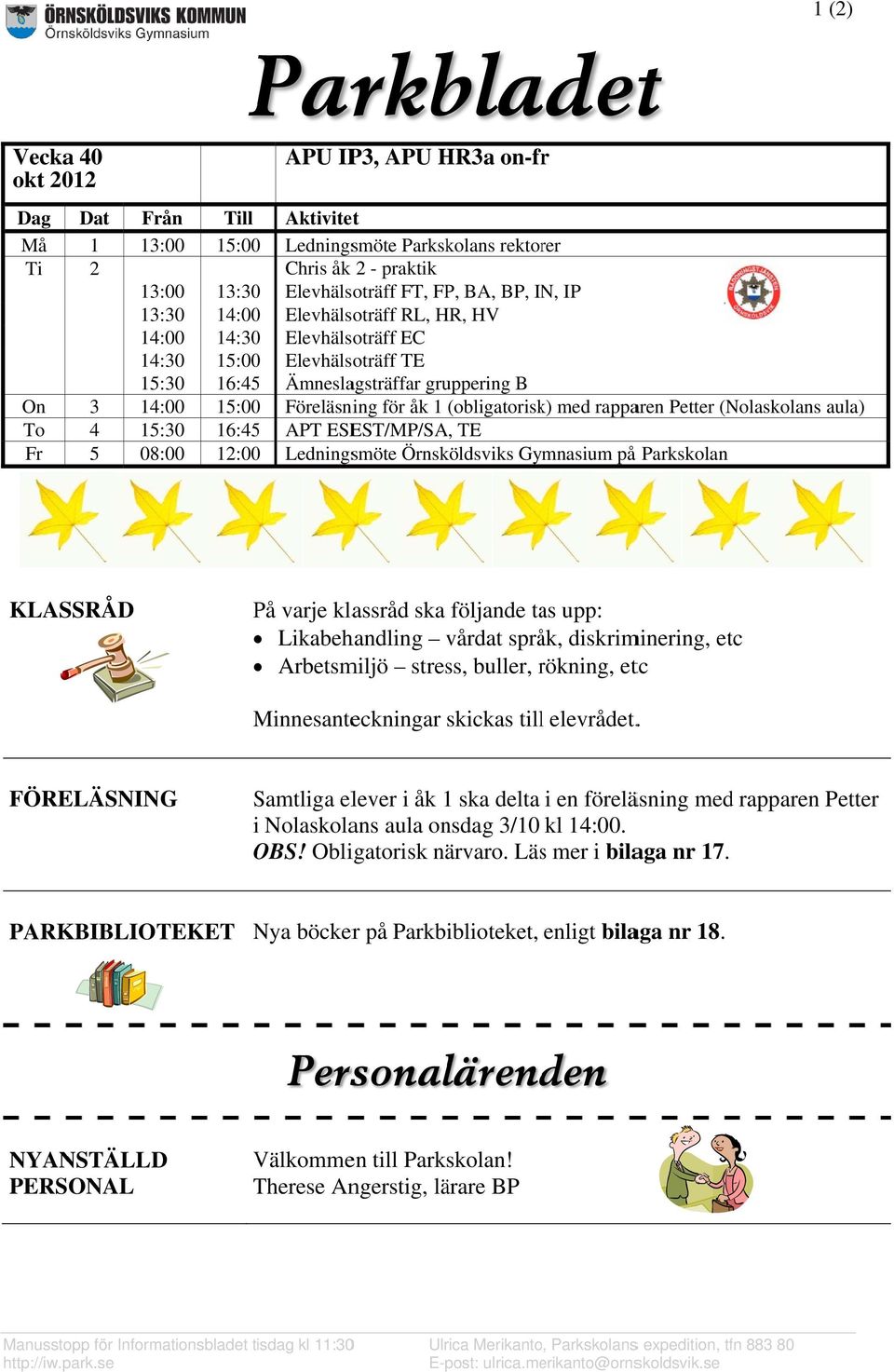 15:000 Föreläsning för åk 1 (obligatorisk) med rapparen Petter (Nolaskolans aula) 4 15: :30 16:45 APT ESEST/MP/SA, TE 5 08: :00 12:000 Ledningsmöte Örnsköldsviks Gymnasium på å Parkskolan KLASSRÅD På