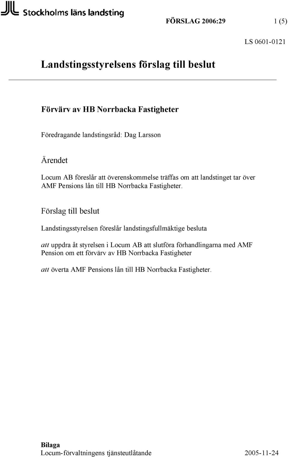 Förslag till beslut Landstingsstyrelsen föreslår landstingsfullmäktige besluta att uppdra åt styrelsen i Locum AB att slutföra förhandlingarna med