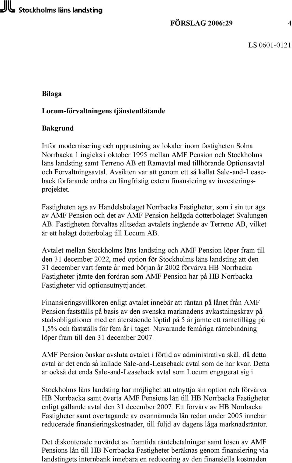 Avsikten var att genom ett så kallat Sale-and-Leaseback förfarande ordna en långfristig extern finansiering av investeringsprojektet.