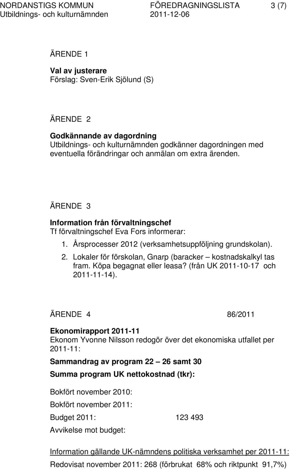 12 (verksamhetsuppföljning grundskolan). 2. Lokaler för förskolan, Gnarp (baracker kostnadskalkyl tas fram. Köpa begagnat eller leasa? (från UK 2011-10-17 och 2011-11-14).