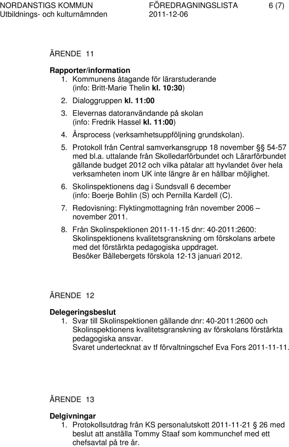 6. Skolinspektionens dag i Sundsvall 6 december (info: Boerje Bohlin (S) och Pernilla Kardell (C). 7. Redovisning: Flyktingmottagning från november 2006 november 2011. 8.