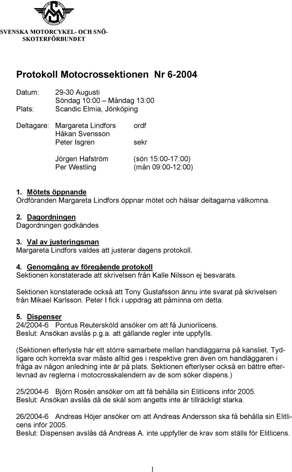 Val av justeringsman Margareta Lindfors valdes att justerar dagens protokoll. 4. Genomgång av föregående protokoll Sektionen konstaterade att skrivelsen från Kalle Nilsson ej besvarats.