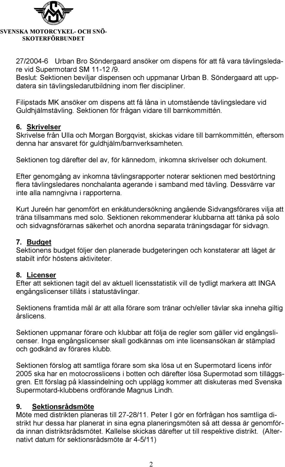 Sektionen för frågan vidare till barnkommittén. 6. Skrivelser Skrivelse från Ulla och Morgan Borgqvist, skickas vidare till barnkommittén, eftersom denna har ansvaret för guldhjälm/barnverksamheten.