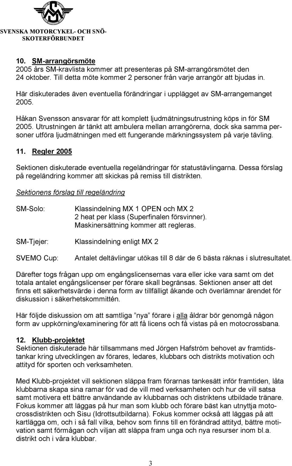 Utrustningen är tänkt att ambulera mellan arrangörerna, dock ska samma personer utföra ljudmätningen med ett fungerande märkningssystem på varje tävling. 11.